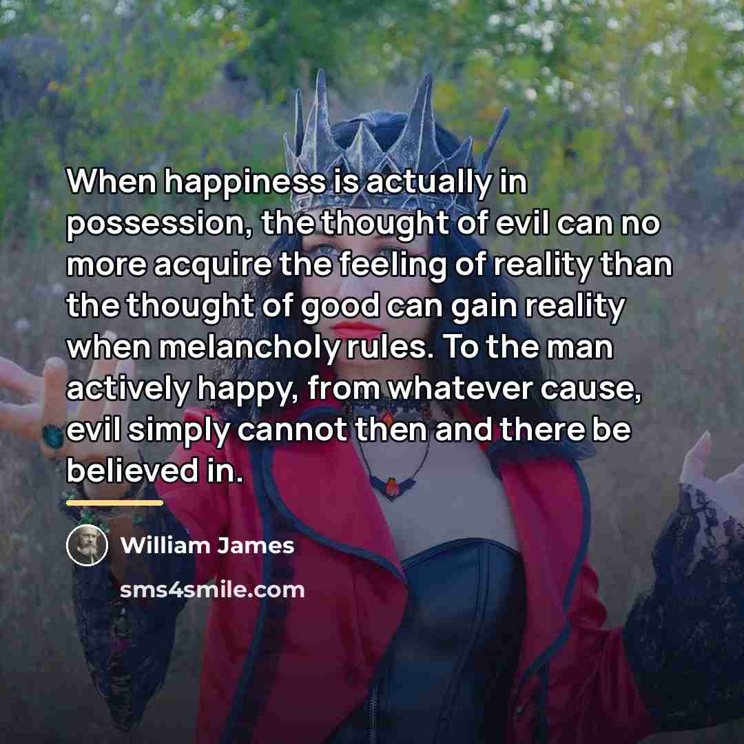 “When happiness is actually in possession, the thought of evil…” quote by William James