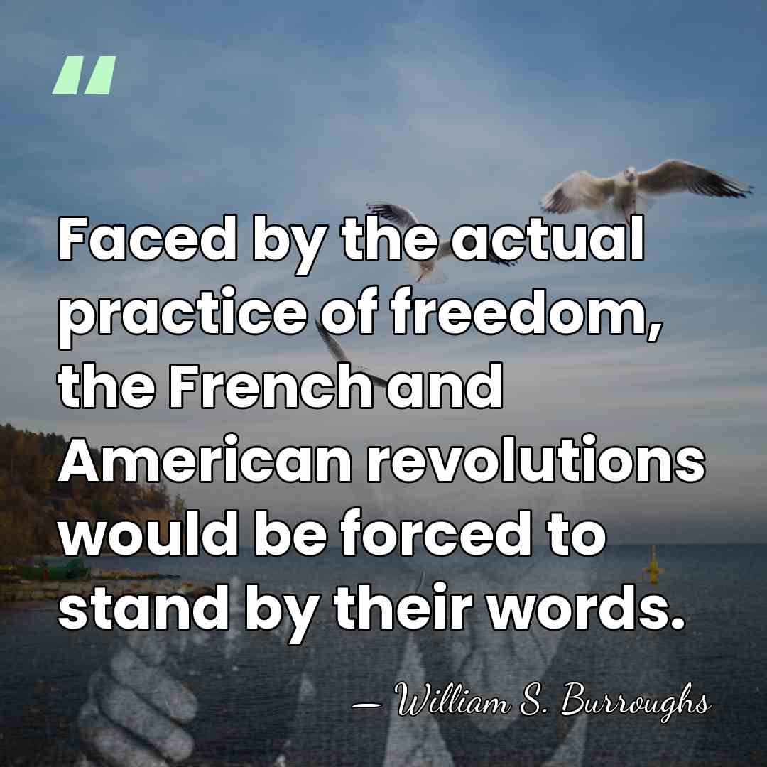 Faced by the actual practice of freedom, the French and American revolutions&hellip; - William S. Burroughs