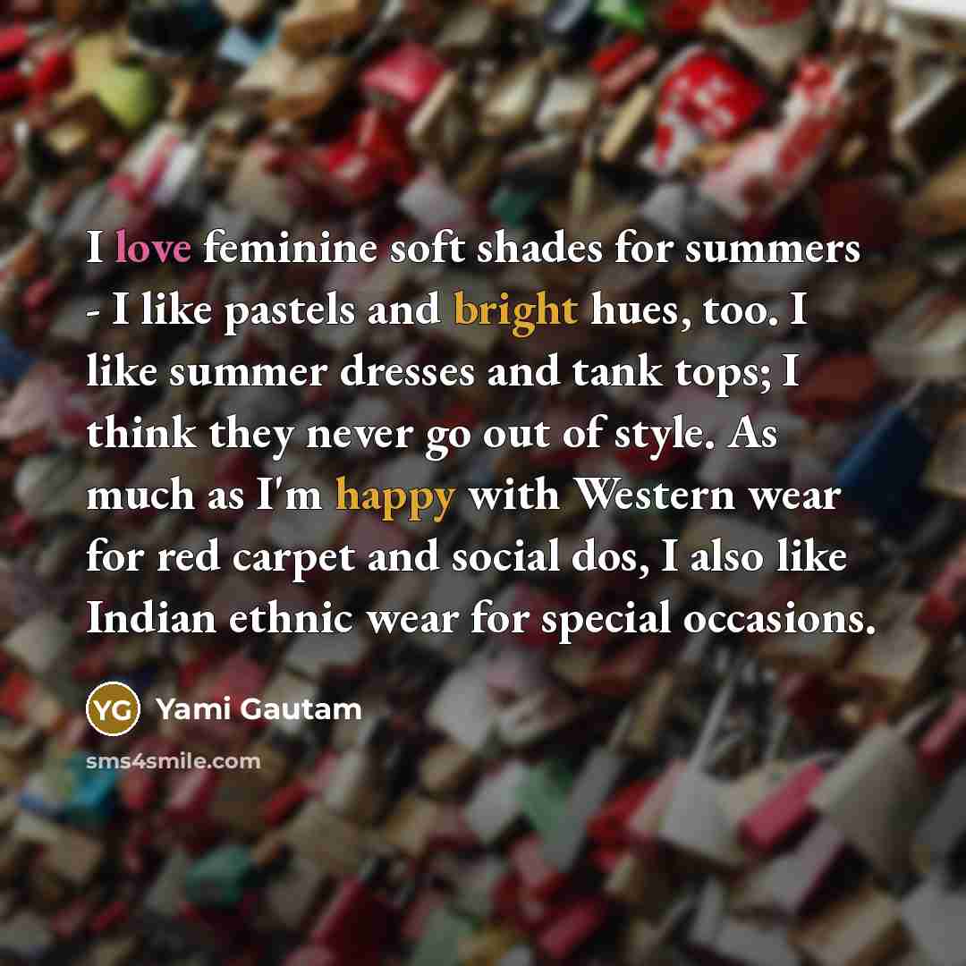 “I love feminine soft shades for summers - I like pastels and bright hues, too. I like summer dresses and tank tops; I think they never go out of style. As much as I'm happy with Western wear for red carpet and social dos, I also like Indian ethnic wear for special occasions.” quote by Yami Gautam