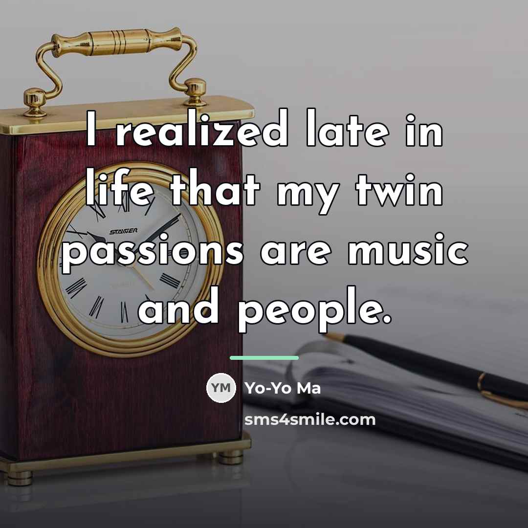 “I realized late in life that my twin passions are…” quote by Yo-Yo Ma