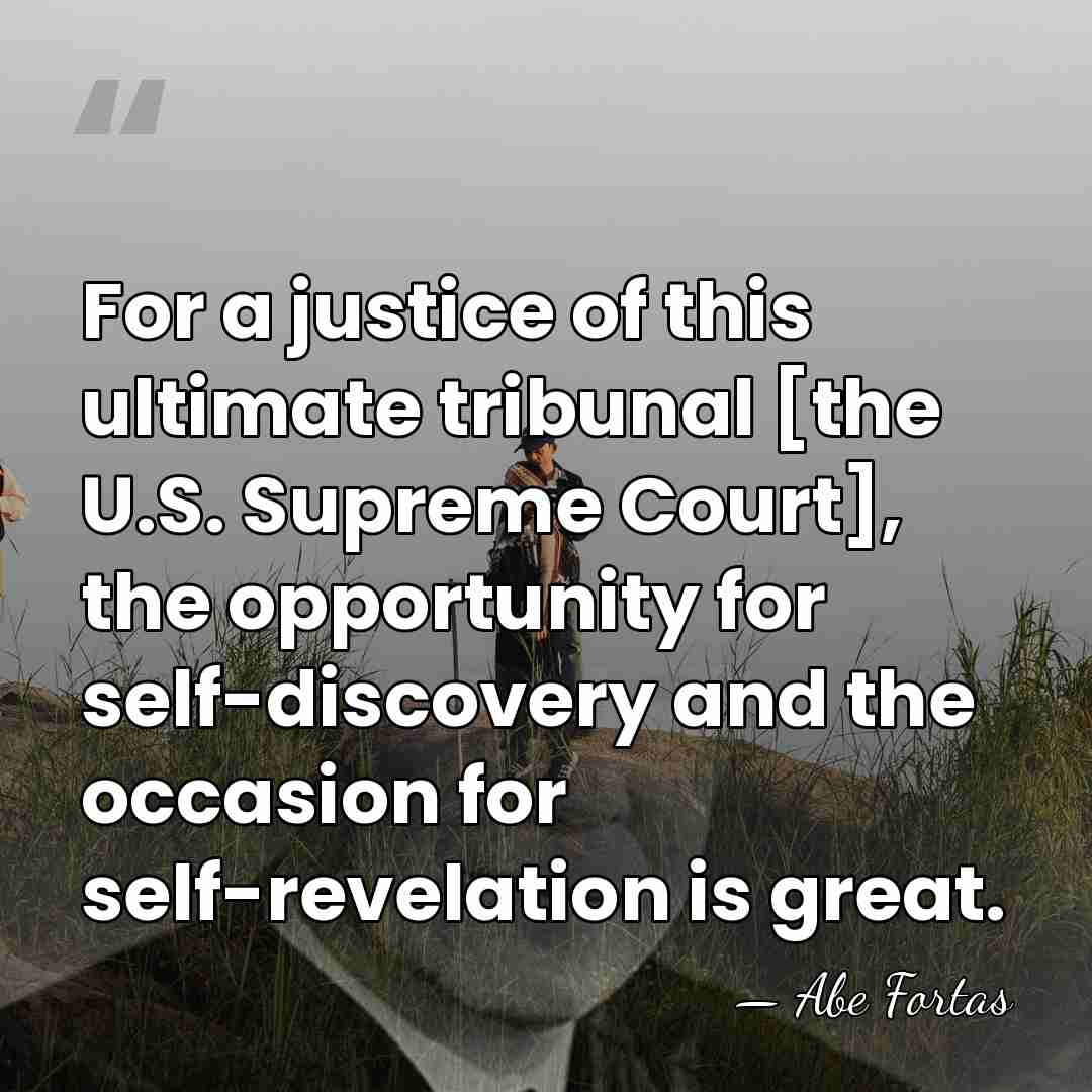For a justice of this ultimate tribunal [the U.S. Supreme Court], the&hellip; - Abe Fortas