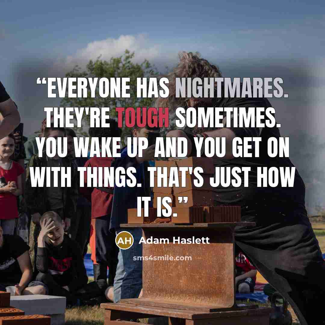 “Everyone has nightmares. They're tough sometimes. You wake up and you get on with things. That's just how it is.” quote by Adam Haslett