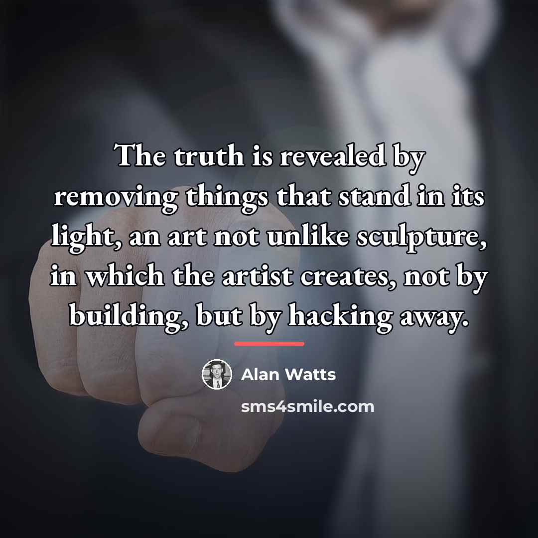 “The truth is revealed by removing things that stand in…” quote by Alan Watts