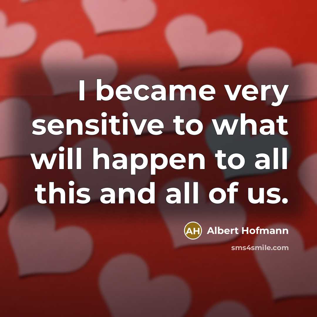 “I became very sensitive to what will happen to all…” quote by Albert Hofmann