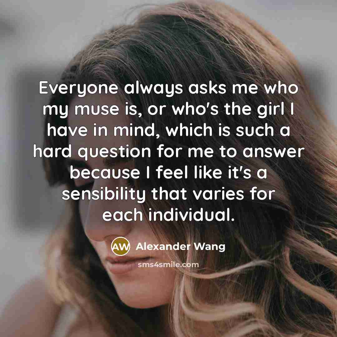 “Everyone always asks me who my muse is, or who's…” quote by Alexander Wang