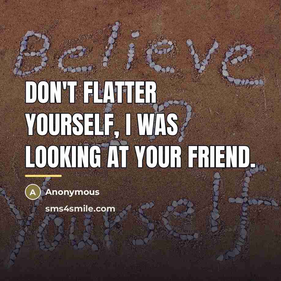 “Don't flatter yourself, I was looking at your friend.…” quote by Anonymous