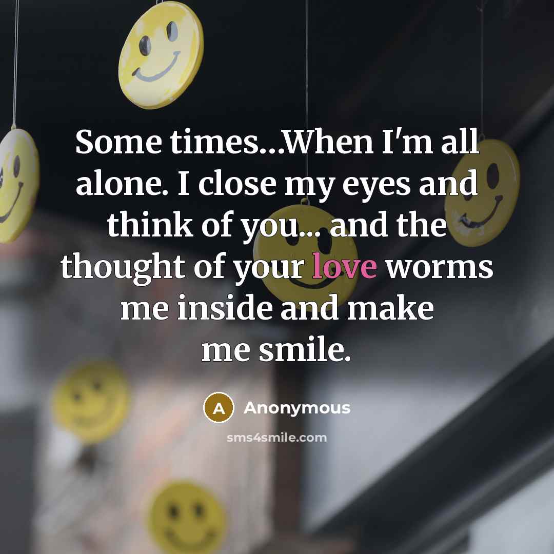 “Some times....When I'm all alone. I close my eyes and…” quote by Anonymous