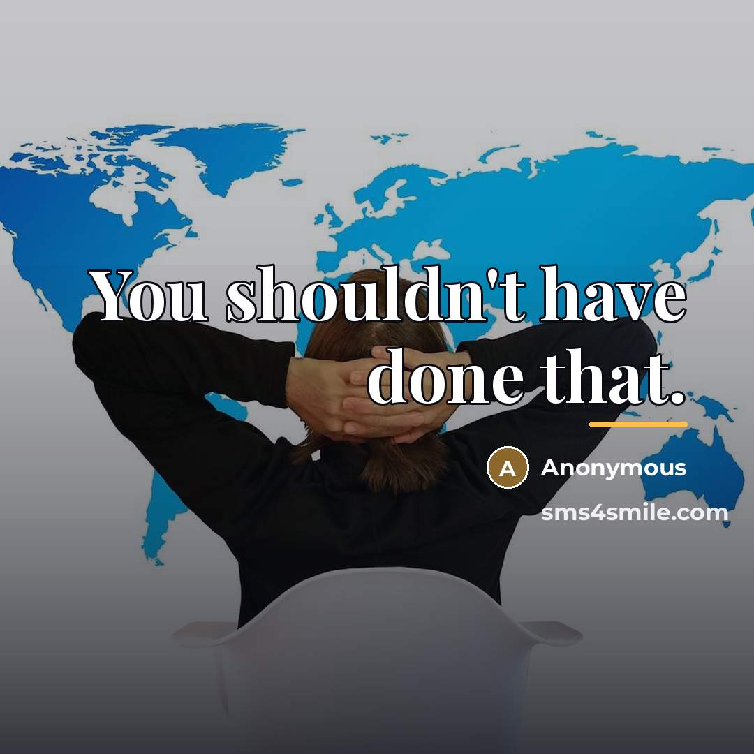 “You shouldn't have done that.…” quote by Anonymous