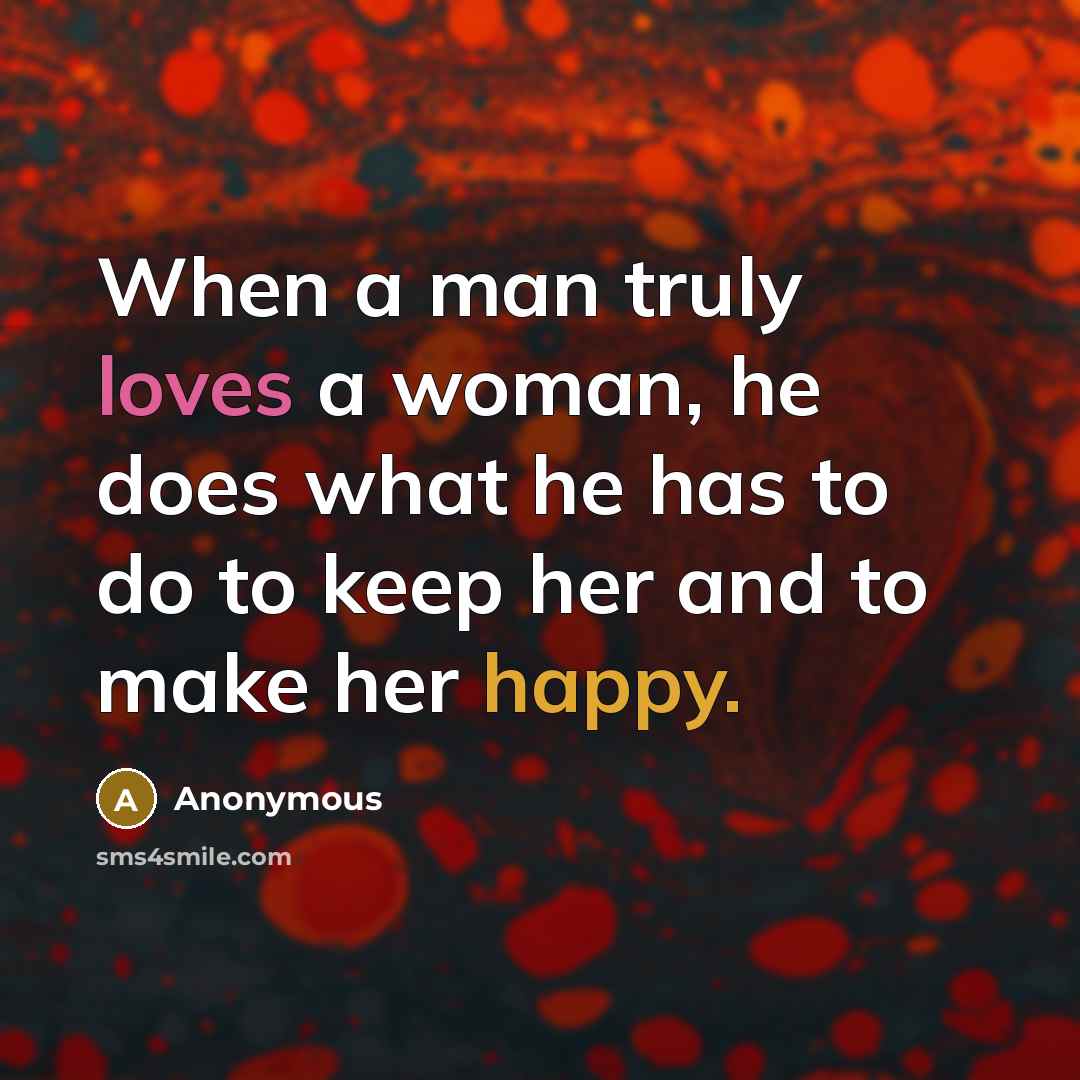 “When a man truly loves a woman, he does what he has to do to keep her and to make her happy.” quote by Anonymous