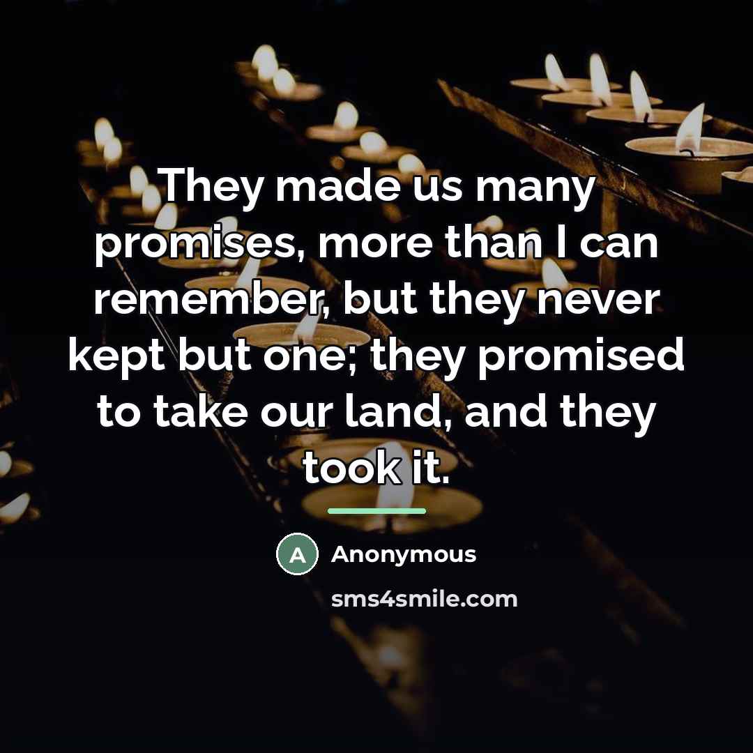 “They made us many promises, more than I can remember,…” quote by Anonymous