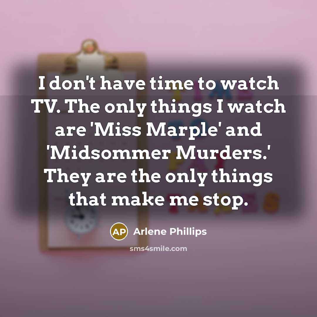 “I don't have time to watch TV. The only things…” quote by Arlene Phillips
