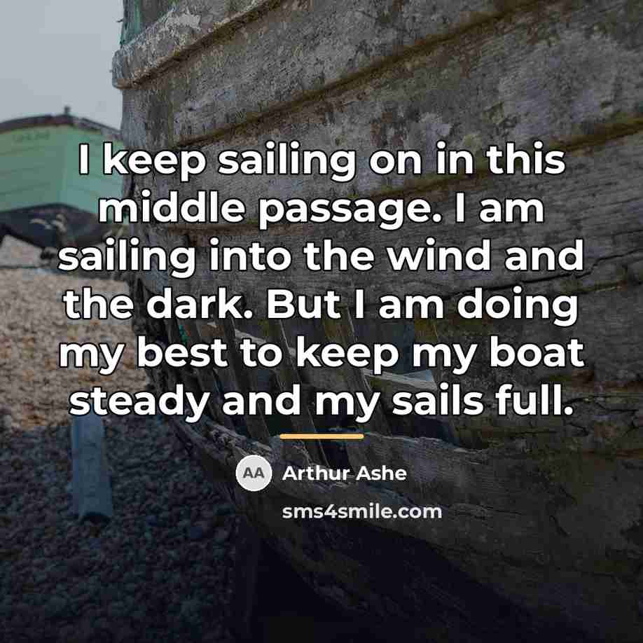 “I keep sailing on in this middle passage. I am…” quote by Arthur Ashe