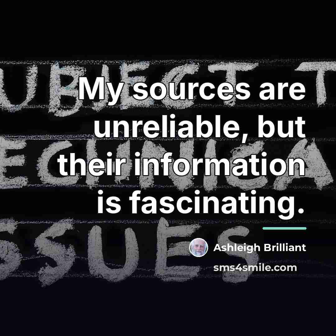 “My sources are unreliable, but their information is fascinating.…” quote by Ashleigh Brilliant