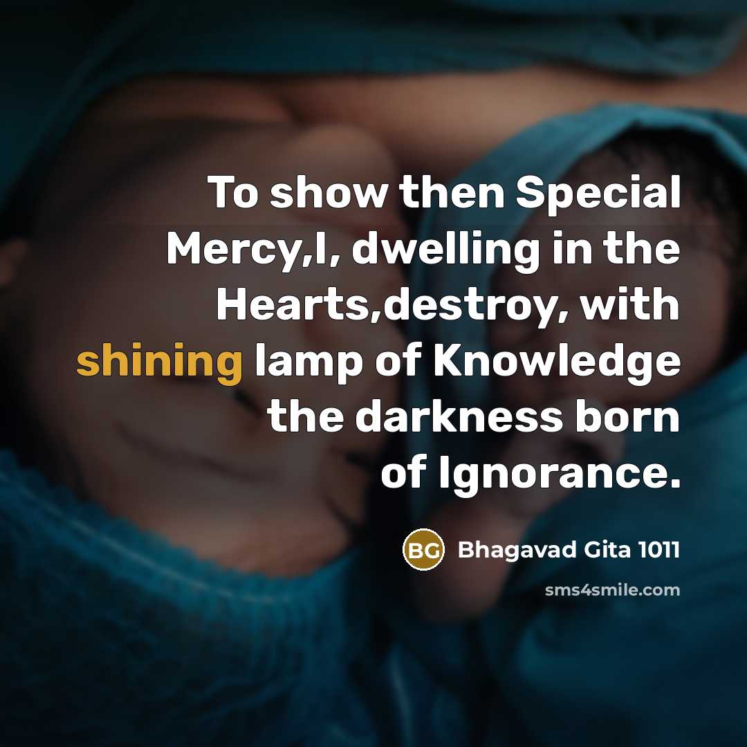 “To show then Special Mercy,I, dwelling in the Hearts,destroy, with shining lamp of Knowledge the darkness born of Ignorance.” quote by Bhagavad Gita 1011