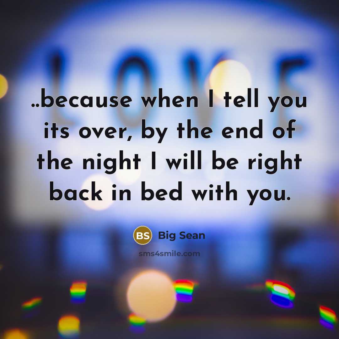 “..because when I tell you its over, by the end…” quote by Big Sean