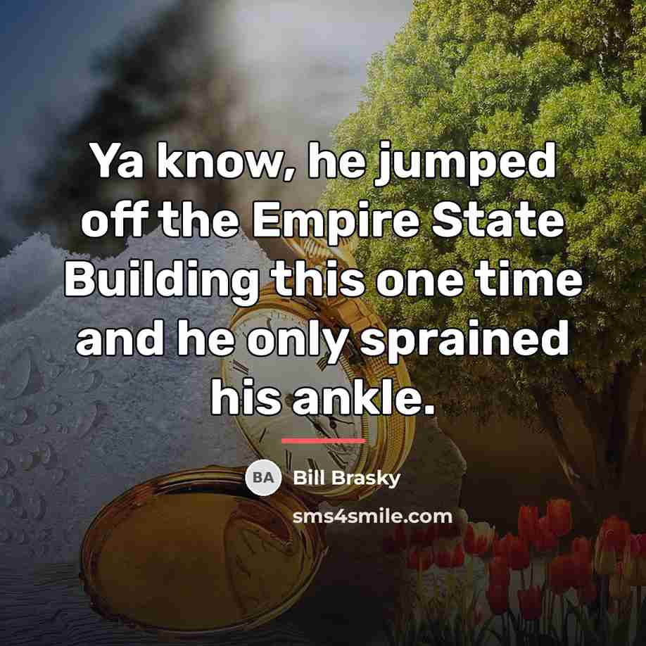 “Ya know, he jumped off the Empire State Building this…” quote by Bill Brasky