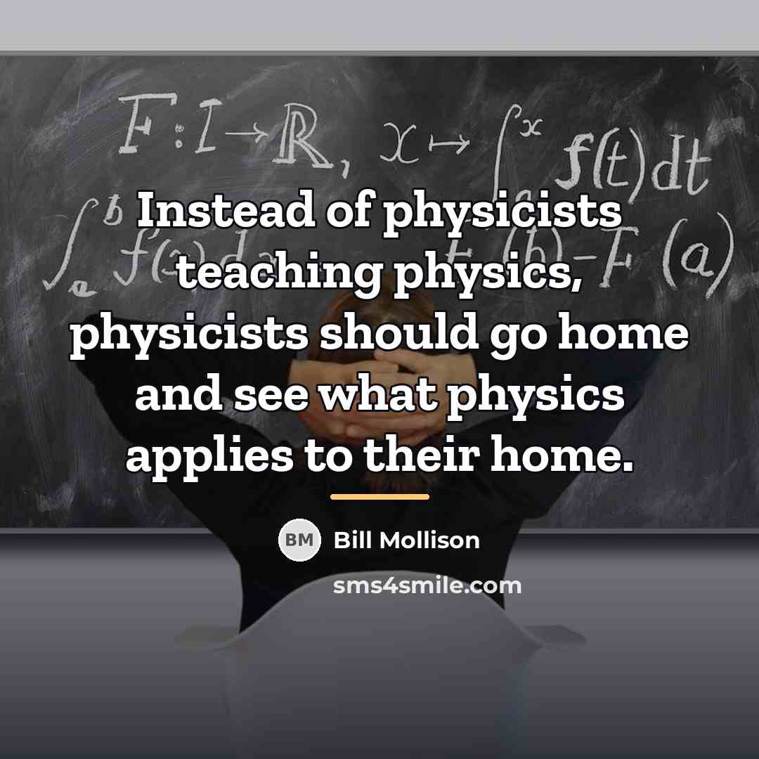 “Instead of physicists teaching physics, physicists should go home and…” quote by Bill Mollison