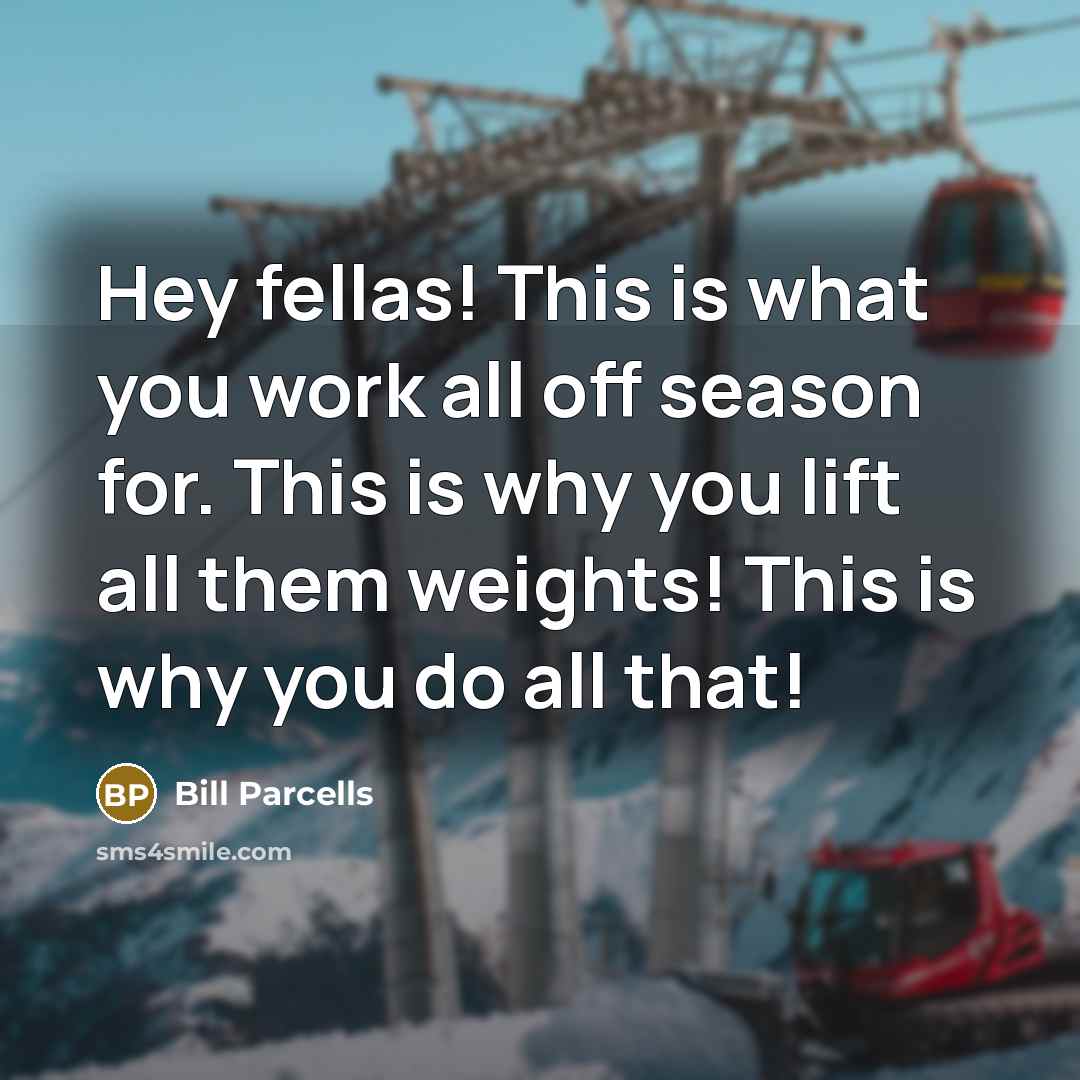 “Hey fellas! This is what you work all off season…” quote by Bill Parcells