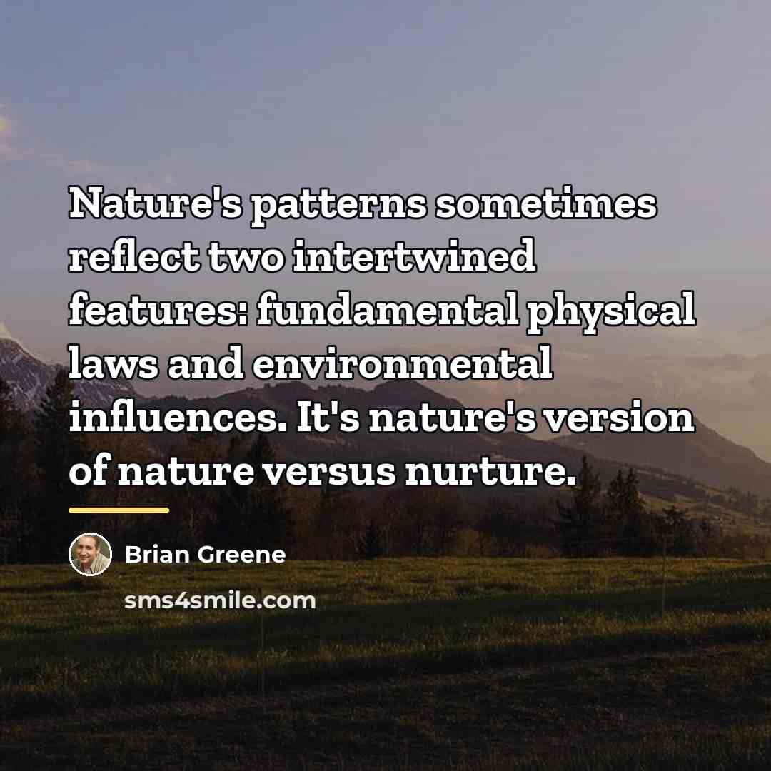 “Nature's patterns sometimes reflect two intertwined features: fundamental physical laws…” quote by Brian Greene