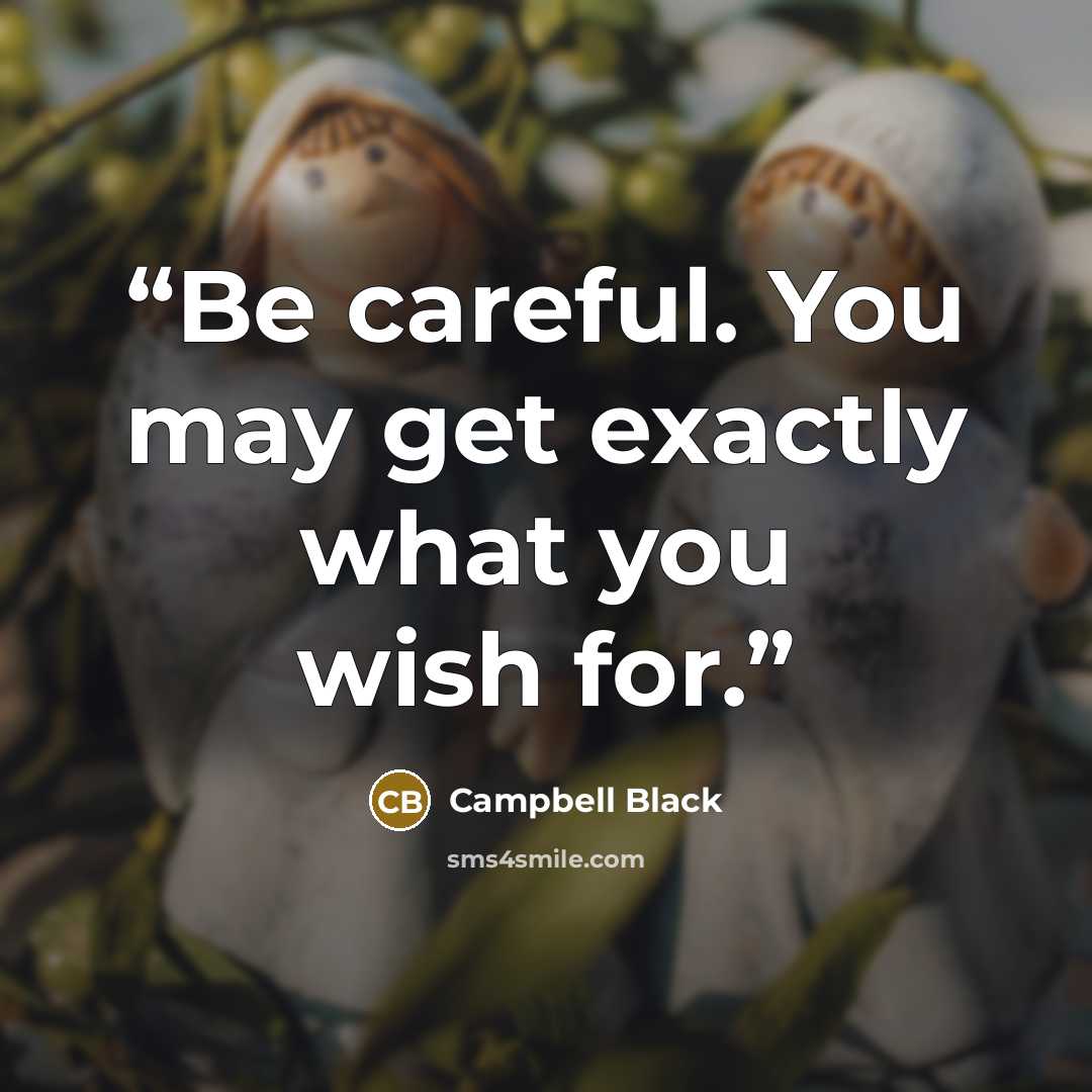 “Be careful. You may get exactly what you wish for.” quote by Campbell Black