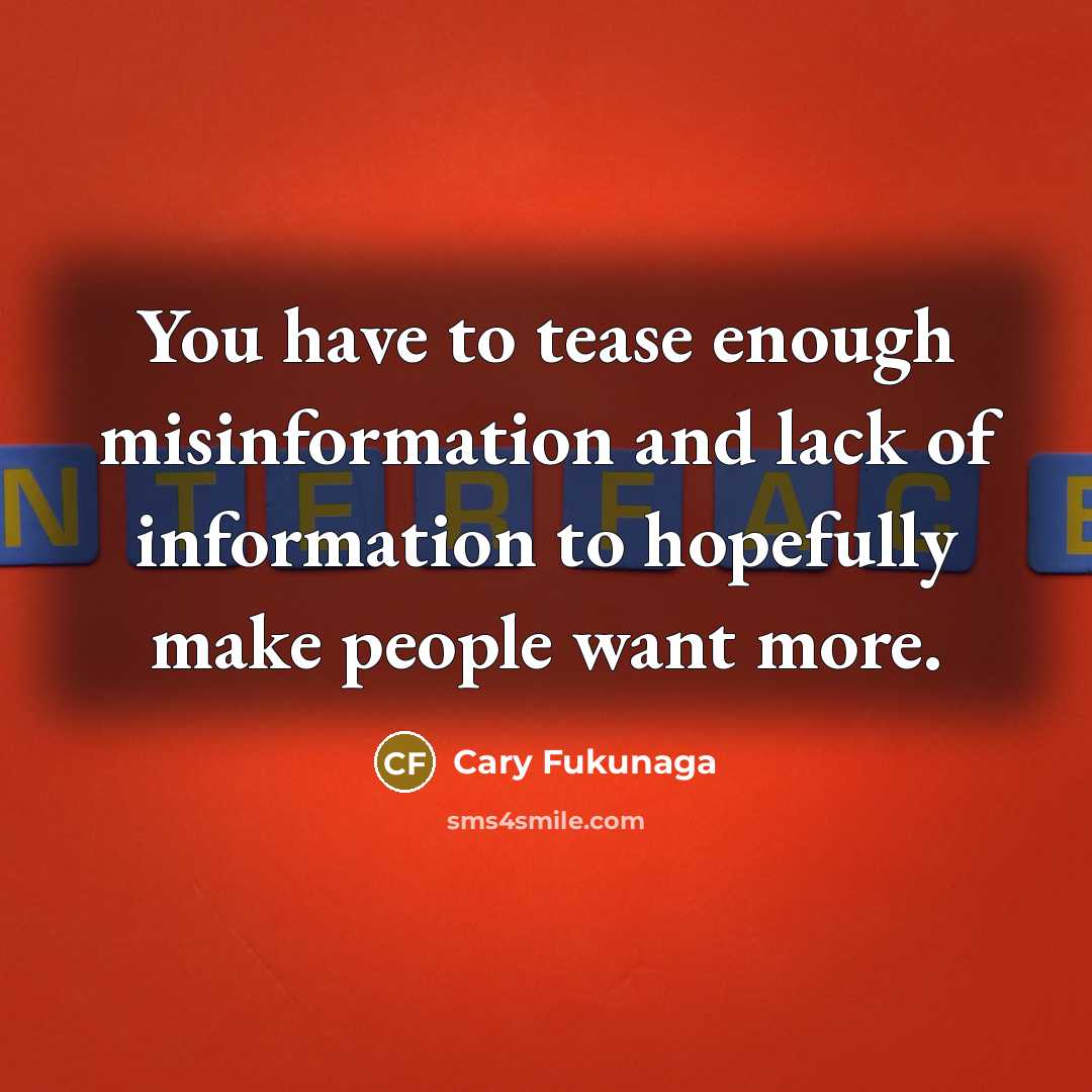 “You have to tease enough misinformation and lack of information…” quote by Cary Fukunaga