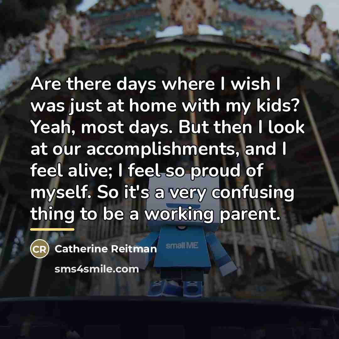 “Are there days where I wish I was just at…” quote by Catherine Reitman
