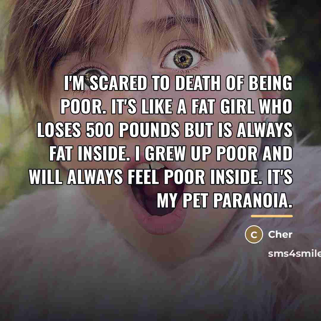 “I'm scared to death of being poor. It's like a…” quote by Cher