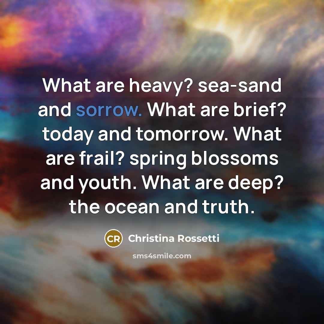 “What are heavy? sea-sand and sorrow. What are brief? today…” quote by Christina Rossetti