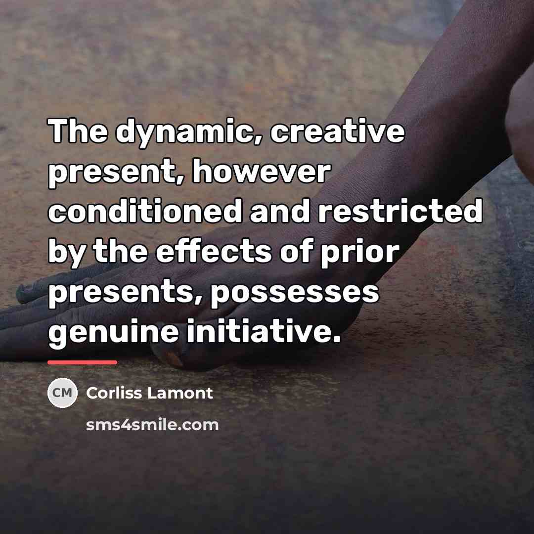 “The dynamic, creative present, however conditioned and restricted by the…” quote by Corliss Lamont