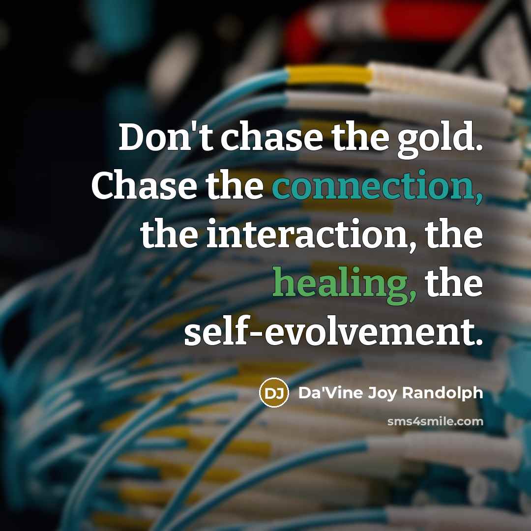 “Don't chase the gold. Chase the connection, the interaction, the…” quote by Da'Vine Joy Randolph