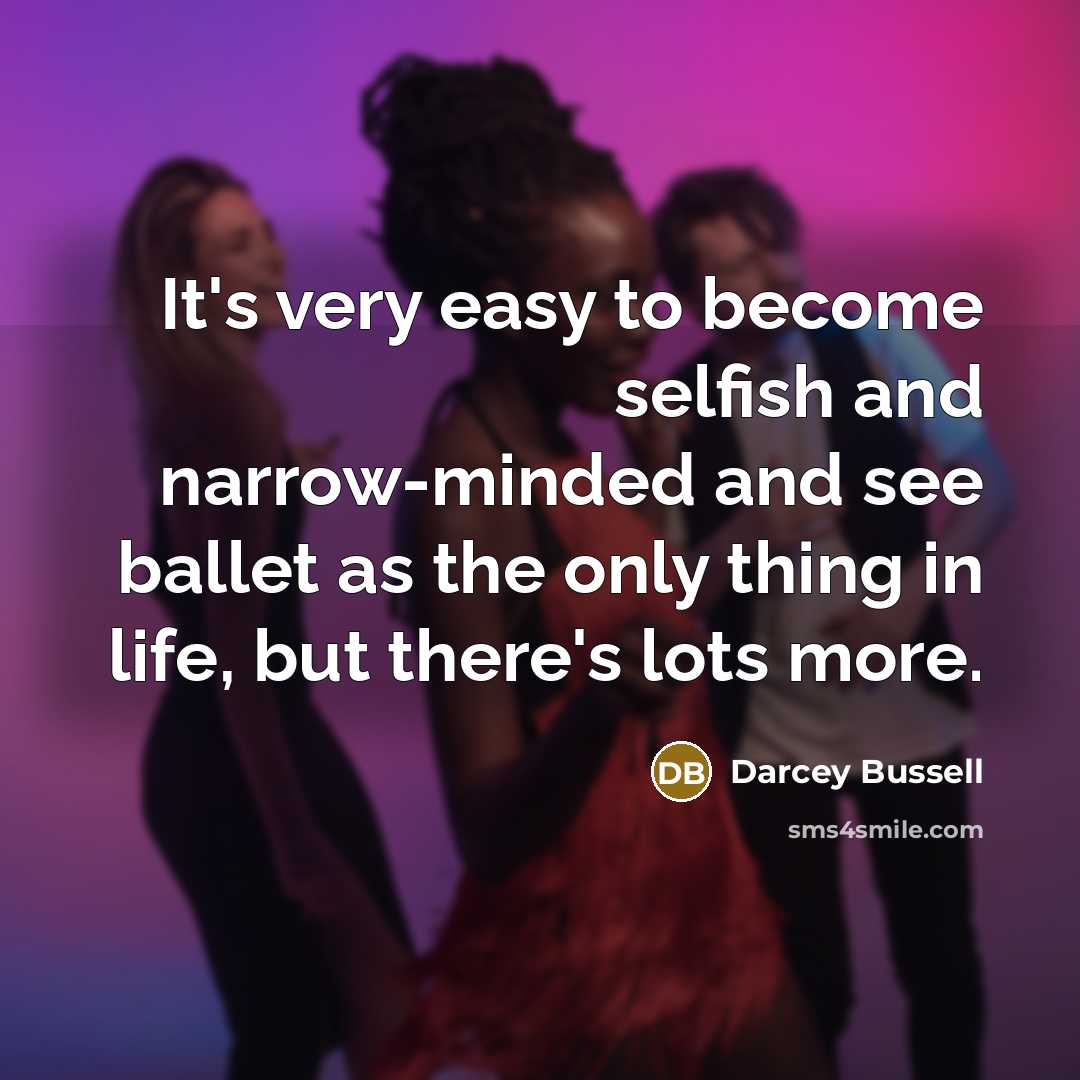 “It's very easy to become selfish and narrow-minded and see…” quote by Darcey Bussell