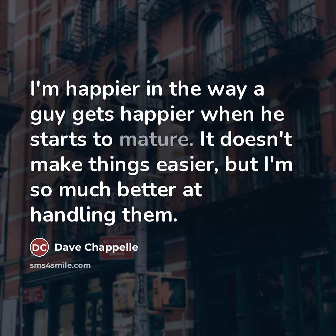 “I'm happier in the way a guy gets happier when…” quote by Dave Chappelle