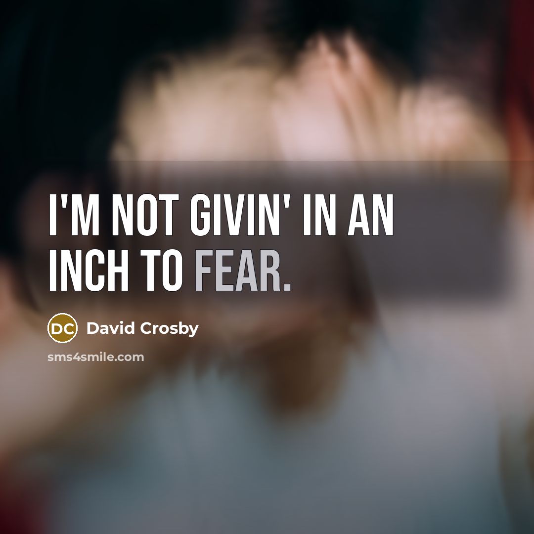 “I'm not givin' in an inch to fear.…” quote by David Crosby