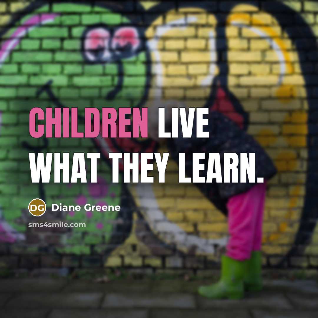 “Children live what they learn.” quote by Diane Greene