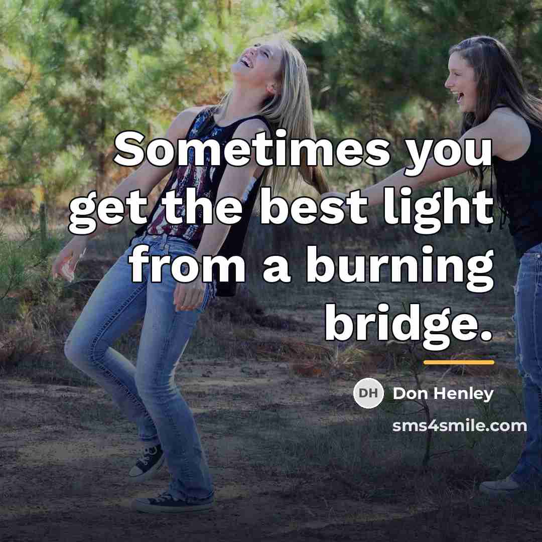 “Sometimes you get the best light from a burning bridge.…” quote by Don Henley