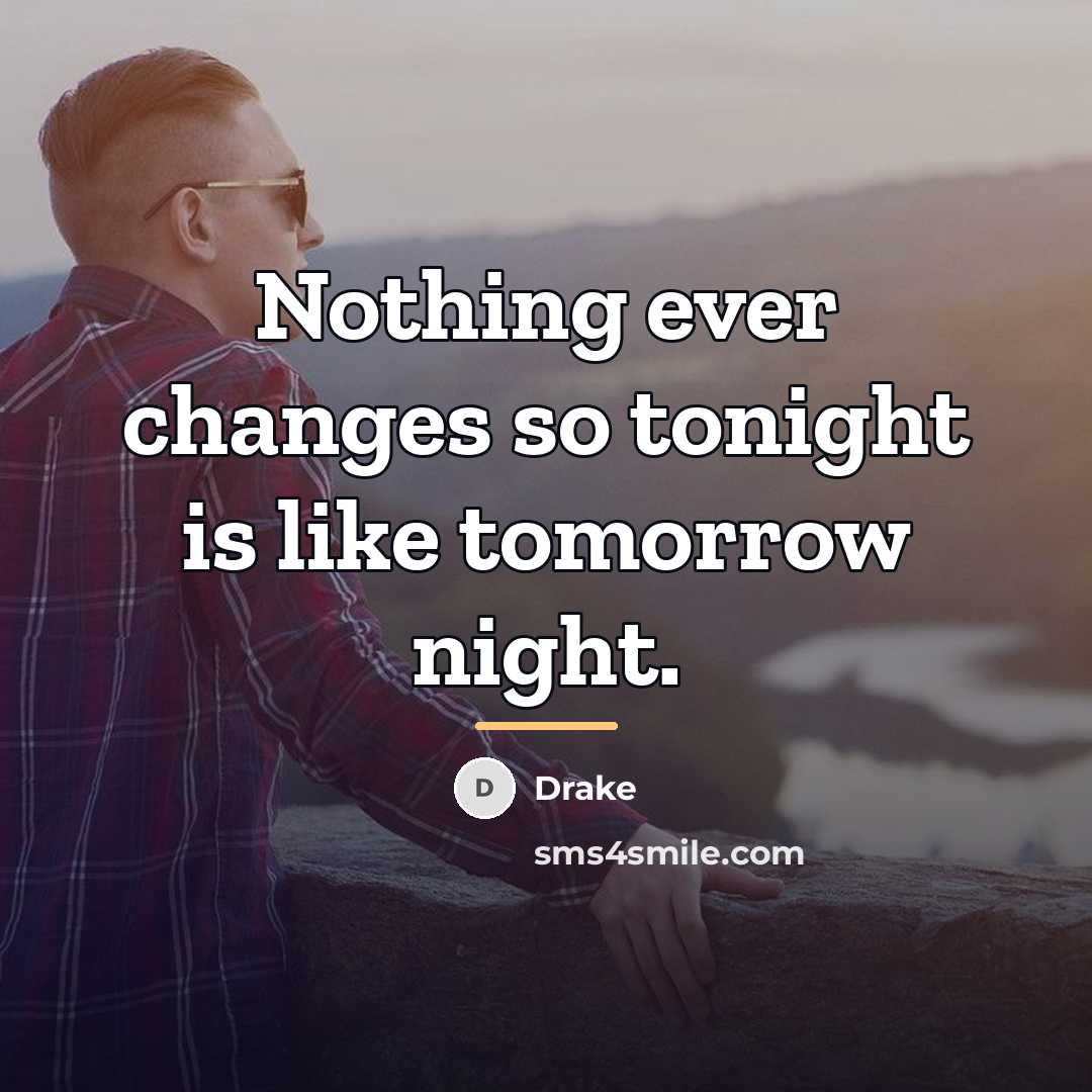 “Nothing ever changes so tonight is like tomorrow night.…” quote by Drake