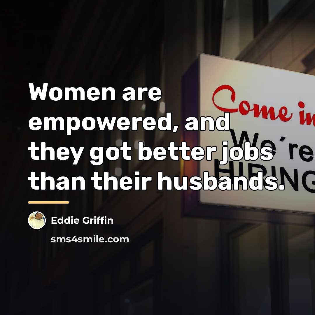 “Women are empowered, and they got better jobs than their…” quote by Eddie Griffin