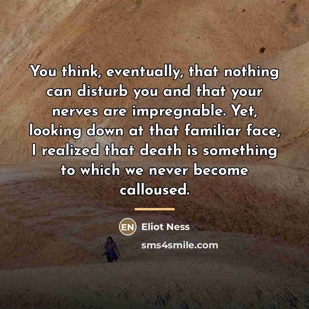 “You think, eventually, that nothing can disturb you and that…” quote by Eliot Ness