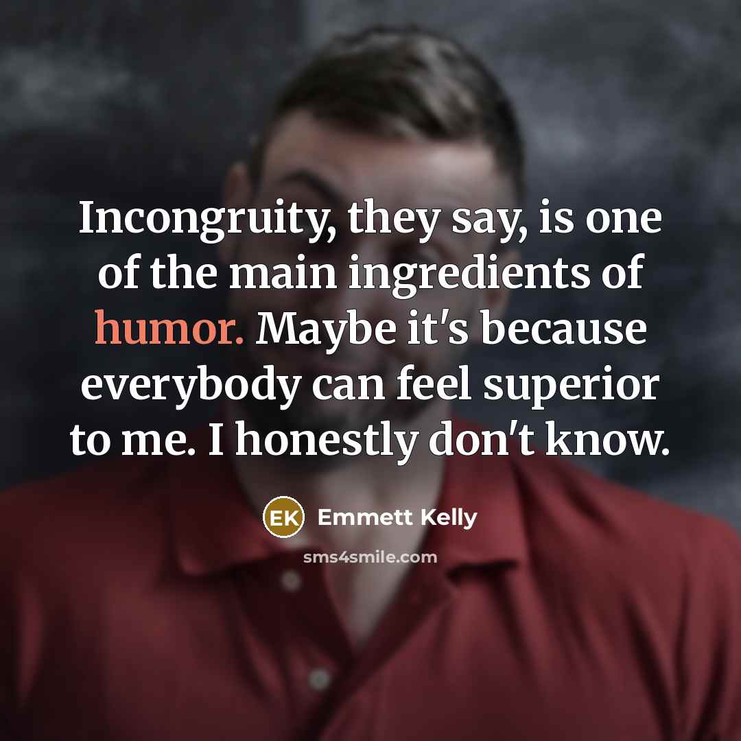 “Incongruity, they say, is one of the main ingredients of…” quote by Emmett Kelly
