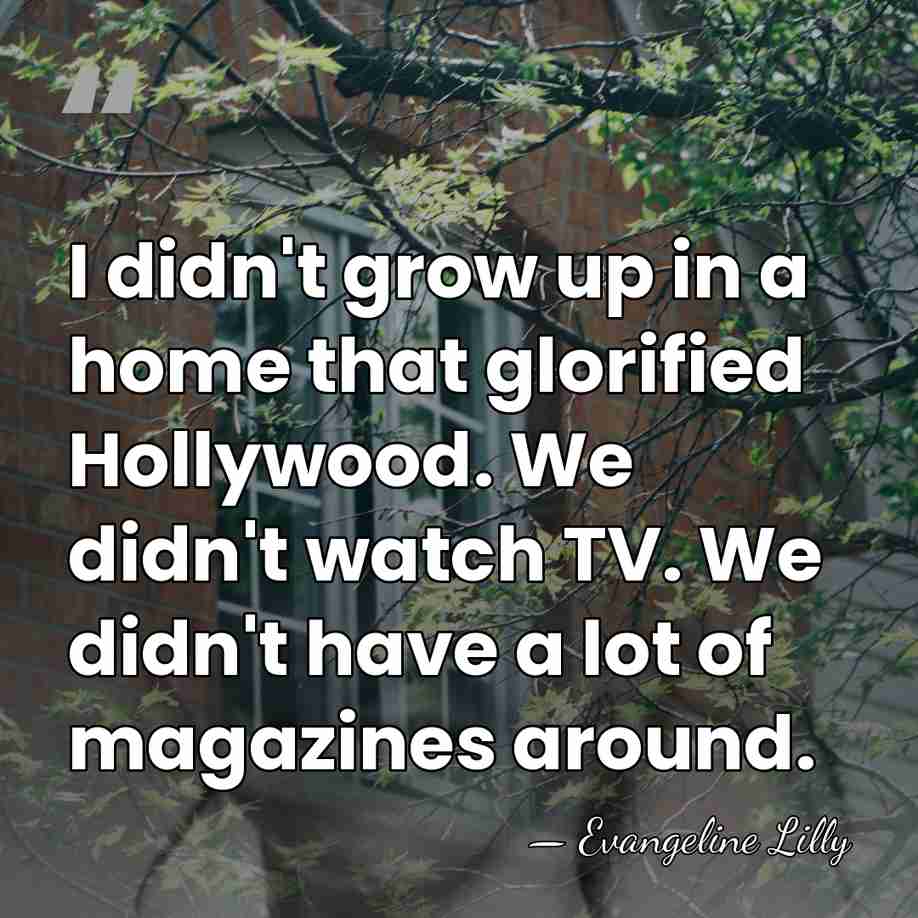 I didn't grow up in a home that glorified Hollywood. We didn't&hellip; - Evangeline Lilly