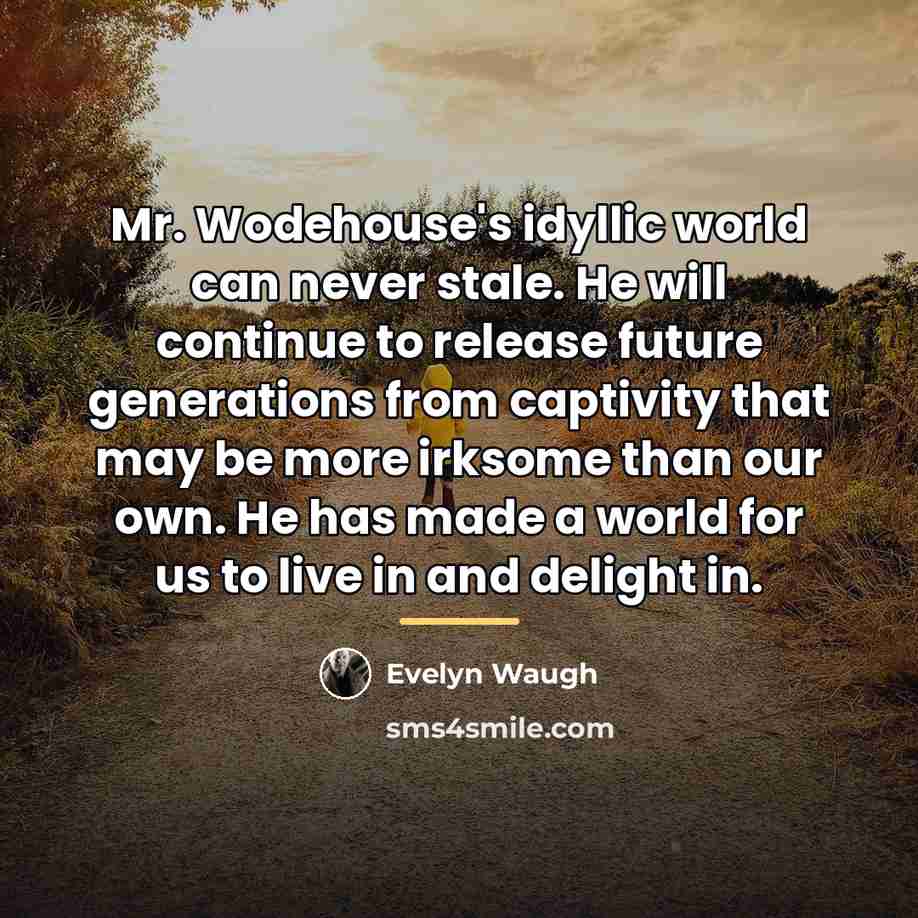 “Mr. Wodehouse's idyllic world can never stale. He will continue…” quote by Evelyn Waugh