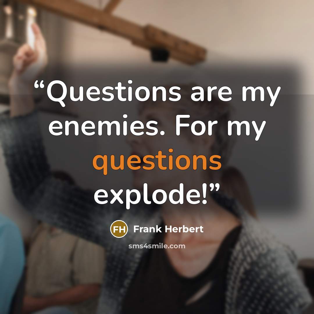 “Questions are my enemies. For my questions explode!” quote by Frank Herbert