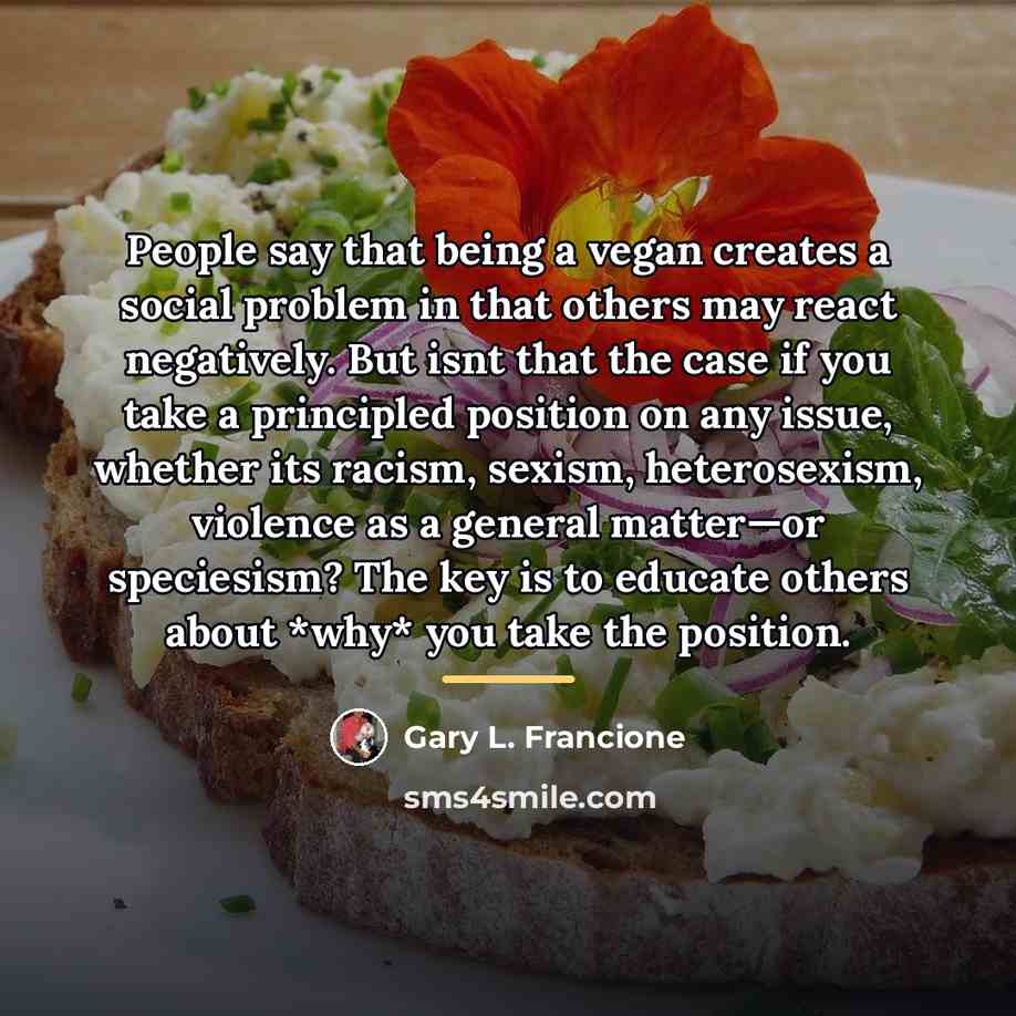 “People say that being a vegan creates a social problem…” quote by Gary L. Francione
