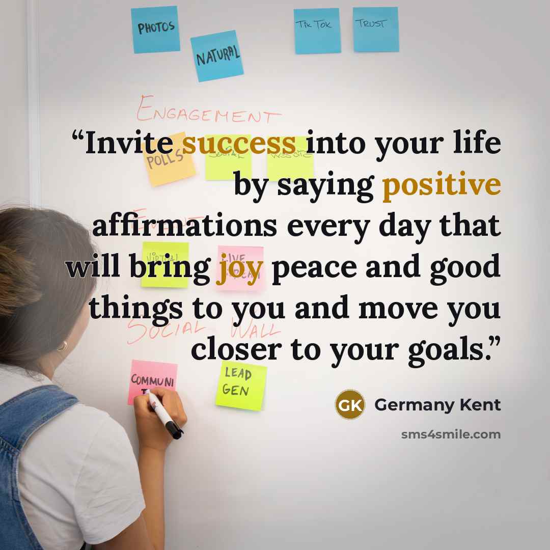 “Invite success into your life by saying positive affirmations every day that will bring joy peace and good things to you and move you closer to your goals.” quote by Germany Kent