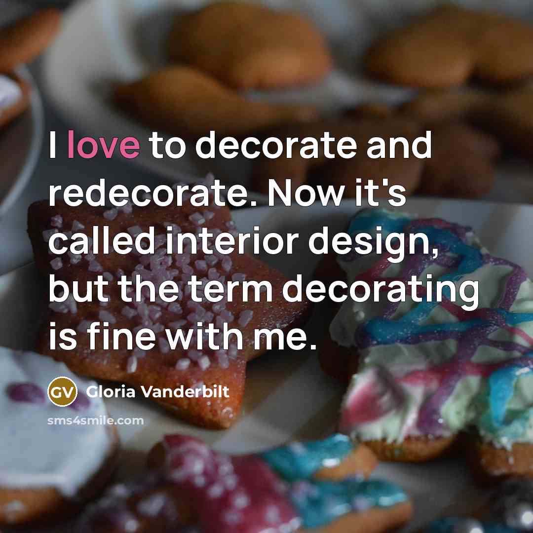 “I love to decorate and redecorate. Now it's called interior design, but the term decorating is fine with me.” quote by Gloria Vanderbilt