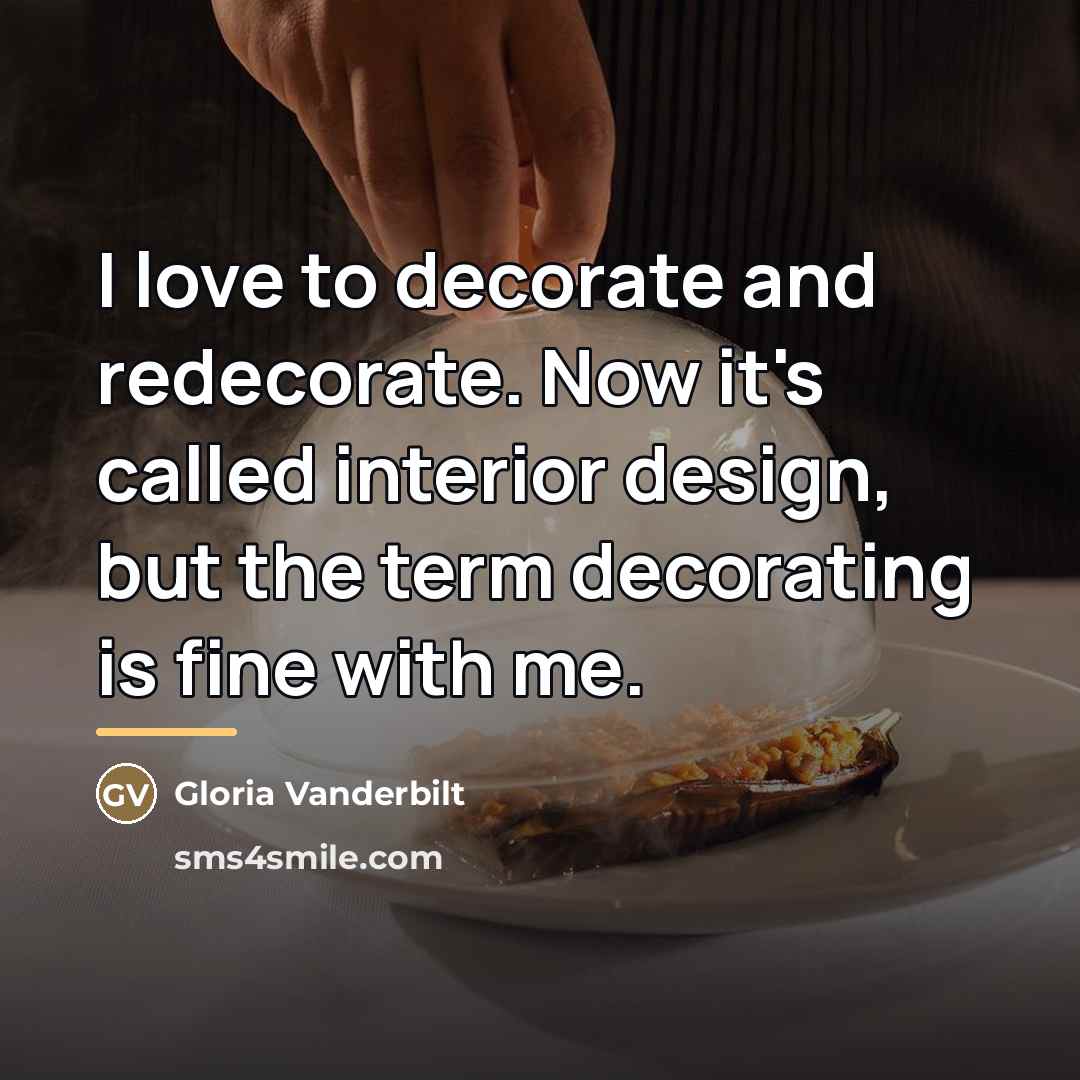 “I love to decorate and redecorate. Now it's called interior…” quote by Gloria Vanderbilt