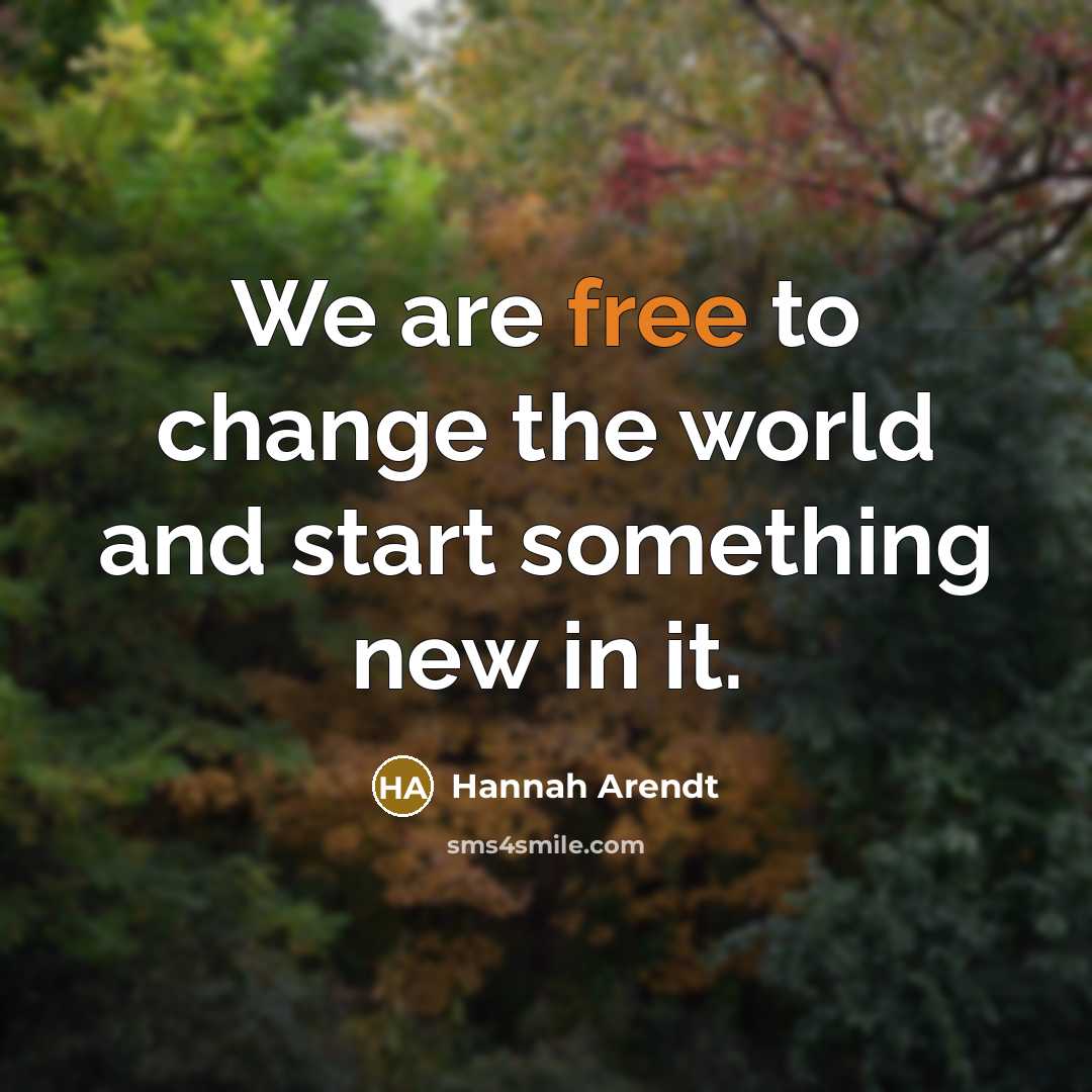 “We are free to change the world and start something…” quote by Hannah Arendt