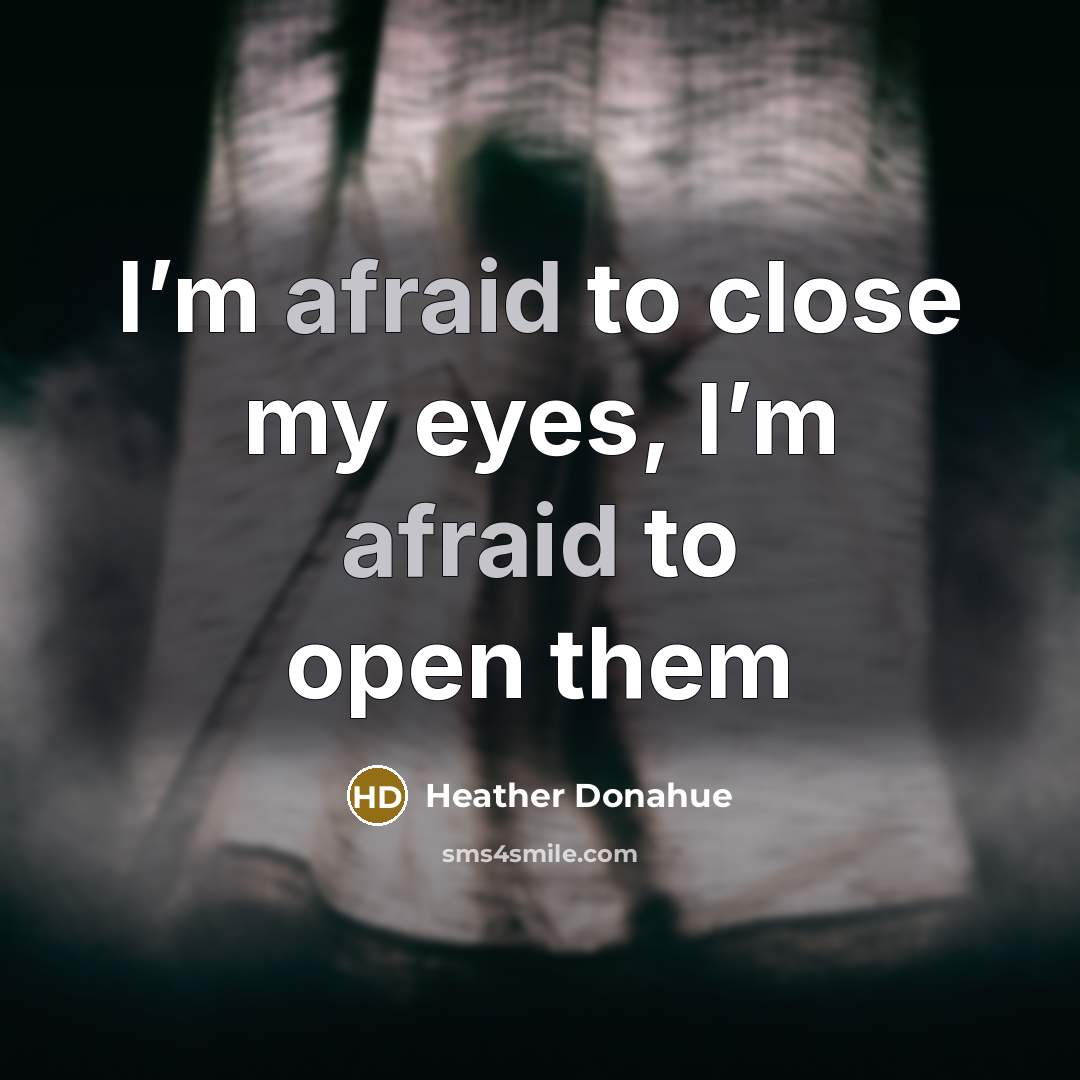 “I’m afraid to close my eyes, I’m afraid to open them” quote by Heather Donahue