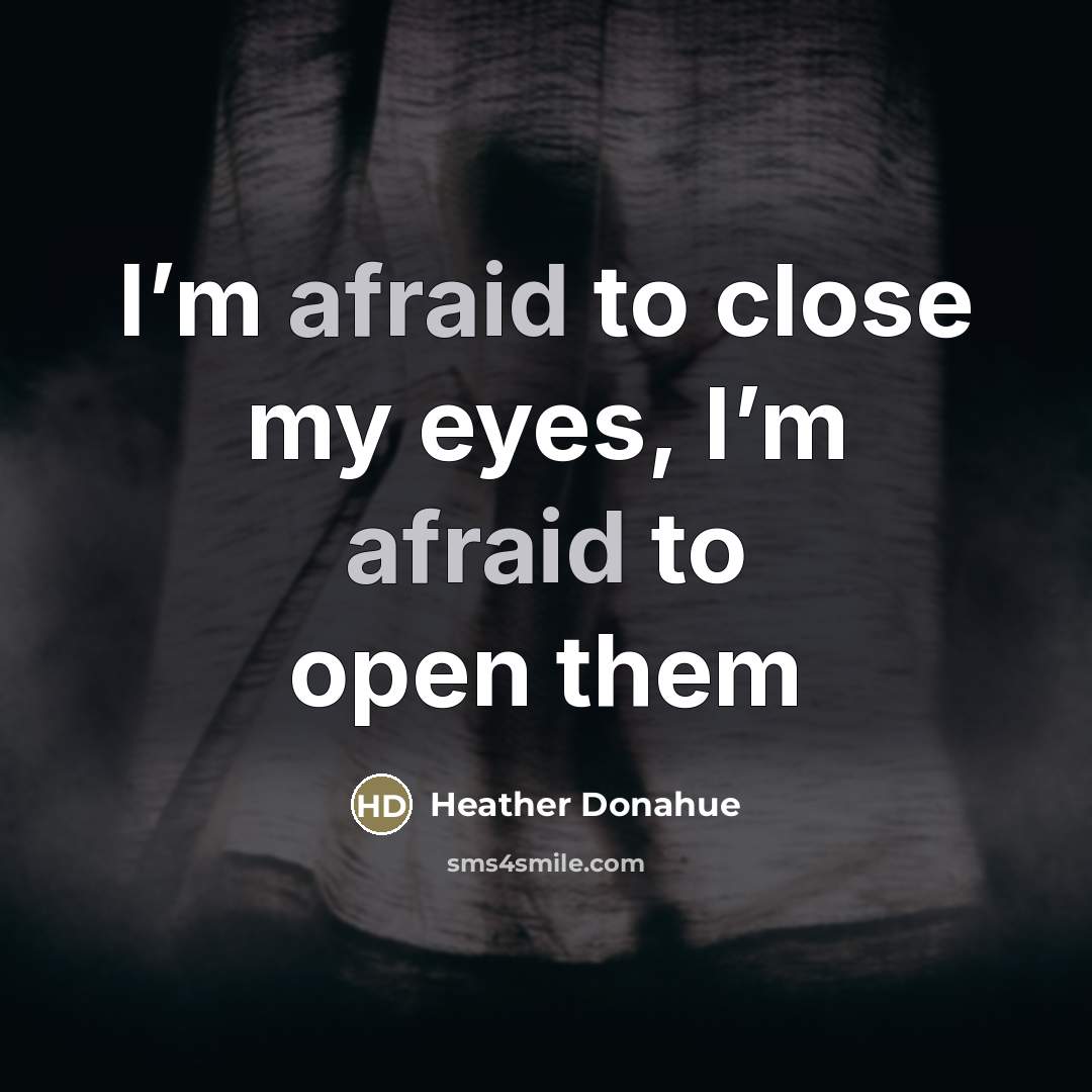 “I’m afraid to close my eyes, I’m afraid to open…” quote by Heather Donahue