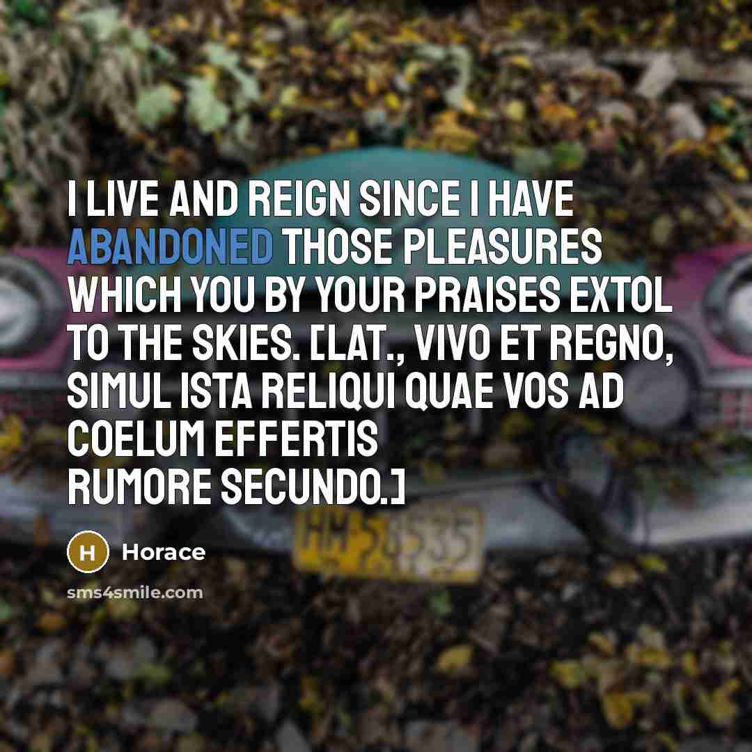 “I live and reign since I have abandoned those pleasures…” quote by Horace
